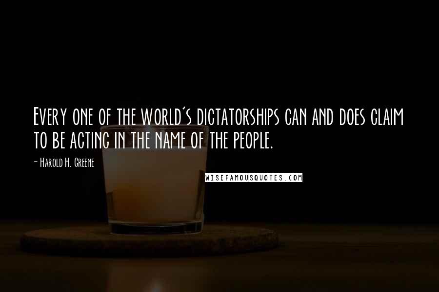 Harold H. Greene Quotes: Every one of the world's dictatorships can and does claim to be acting in the name of the people.