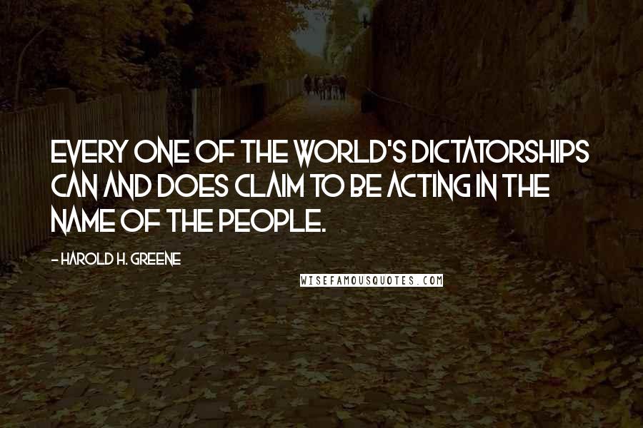 Harold H. Greene Quotes: Every one of the world's dictatorships can and does claim to be acting in the name of the people.