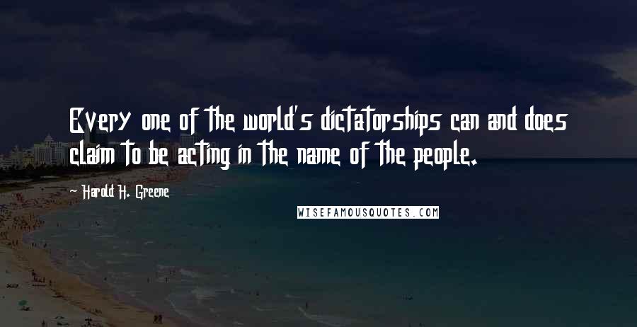 Harold H. Greene Quotes: Every one of the world's dictatorships can and does claim to be acting in the name of the people.