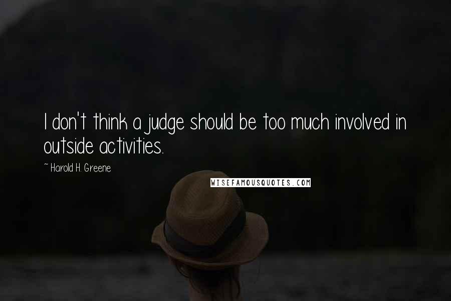 Harold H. Greene Quotes: I don't think a judge should be too much involved in outside activities.