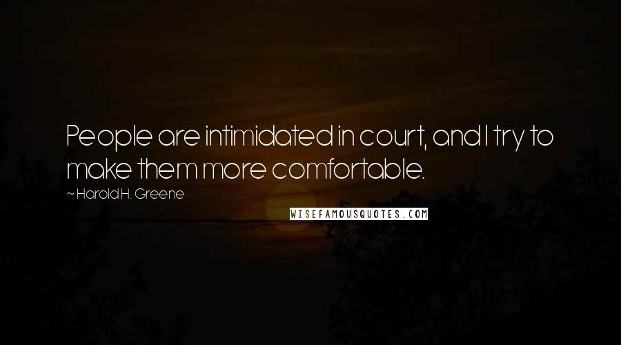 Harold H. Greene Quotes: People are intimidated in court, and I try to make them more comfortable.