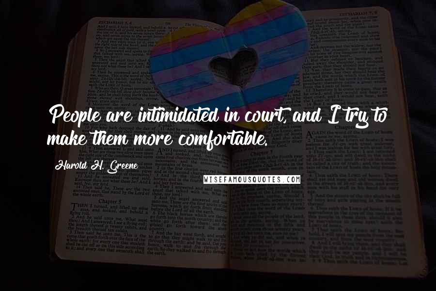 Harold H. Greene Quotes: People are intimidated in court, and I try to make them more comfortable.