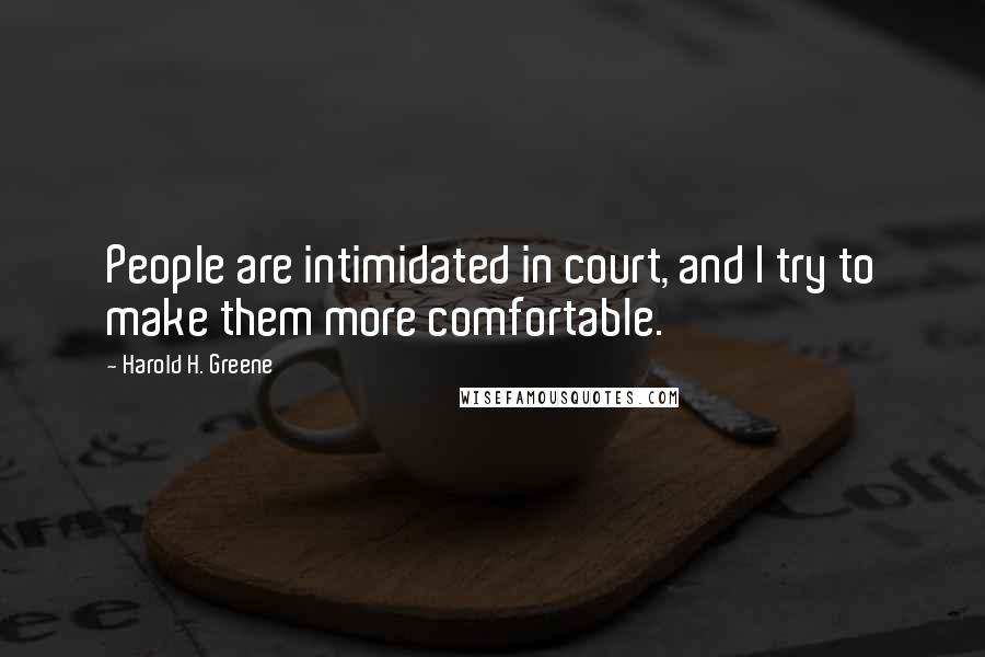 Harold H. Greene Quotes: People are intimidated in court, and I try to make them more comfortable.