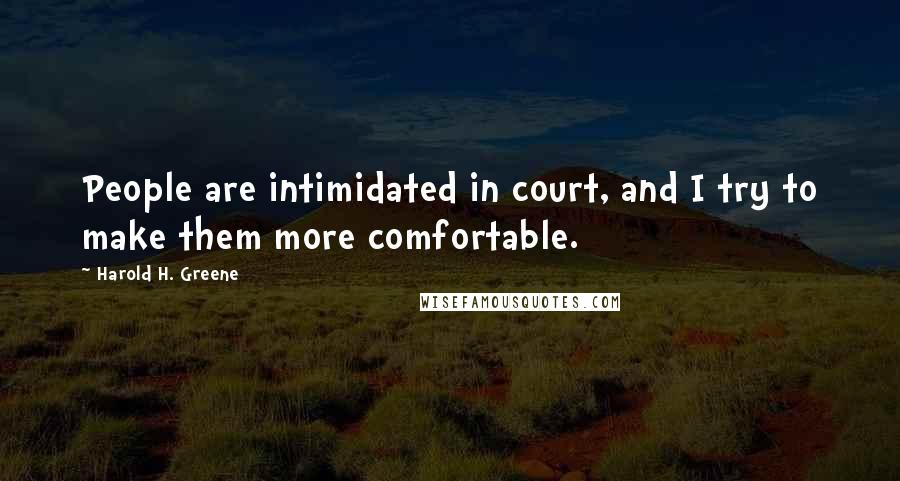 Harold H. Greene Quotes: People are intimidated in court, and I try to make them more comfortable.