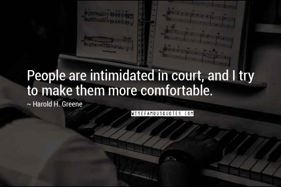 Harold H. Greene Quotes: People are intimidated in court, and I try to make them more comfortable.