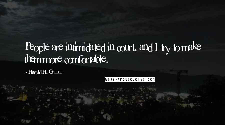 Harold H. Greene Quotes: People are intimidated in court, and I try to make them more comfortable.