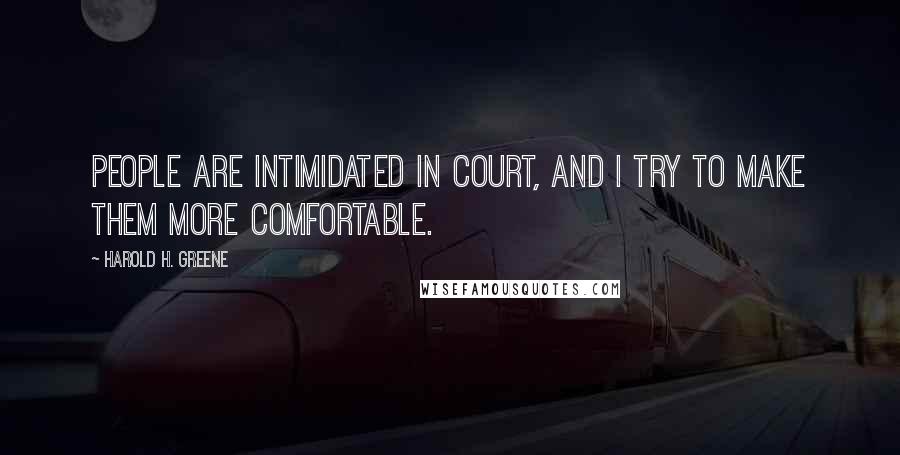 Harold H. Greene Quotes: People are intimidated in court, and I try to make them more comfortable.