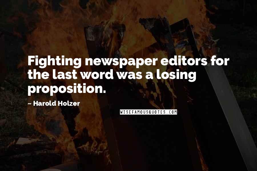 Harold Holzer Quotes: Fighting newspaper editors for the last word was a losing proposition.