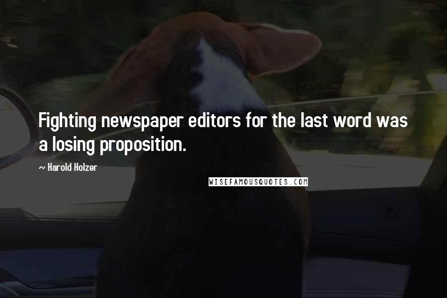 Harold Holzer Quotes: Fighting newspaper editors for the last word was a losing proposition.