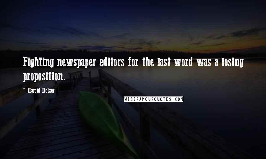 Harold Holzer Quotes: Fighting newspaper editors for the last word was a losing proposition.