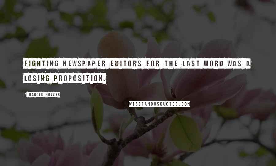 Harold Holzer Quotes: Fighting newspaper editors for the last word was a losing proposition.