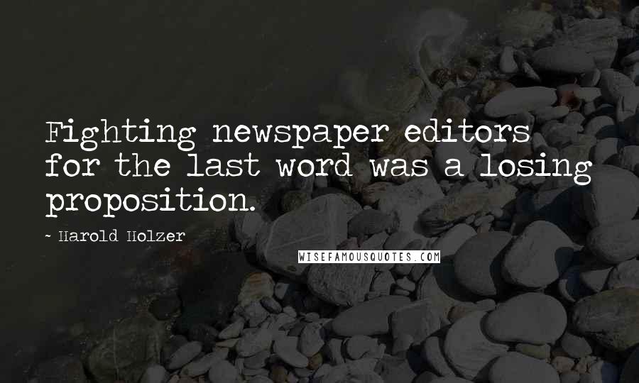 Harold Holzer Quotes: Fighting newspaper editors for the last word was a losing proposition.