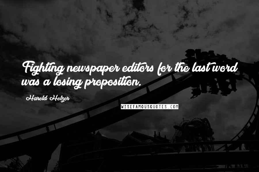 Harold Holzer Quotes: Fighting newspaper editors for the last word was a losing proposition.