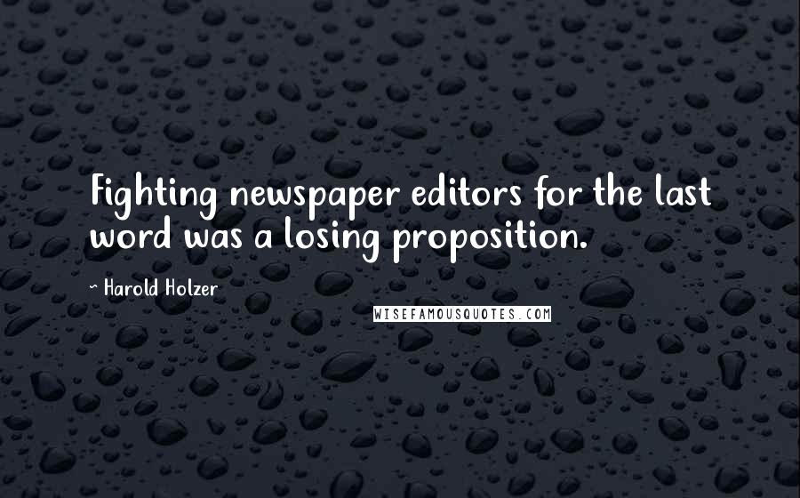 Harold Holzer Quotes: Fighting newspaper editors for the last word was a losing proposition.