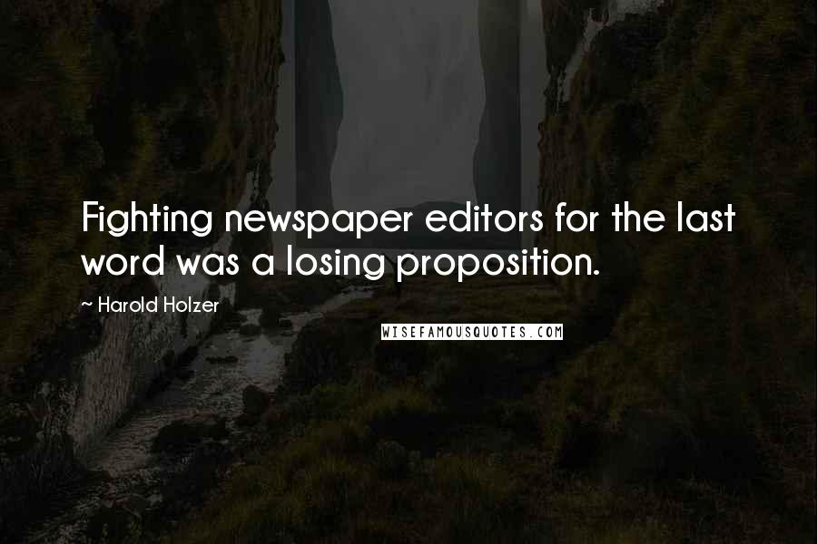 Harold Holzer Quotes: Fighting newspaper editors for the last word was a losing proposition.