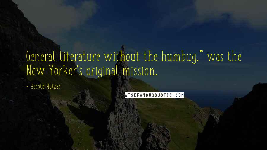 Harold Holzer Quotes: General literature without the humbug," was the New Yorker's original mission.