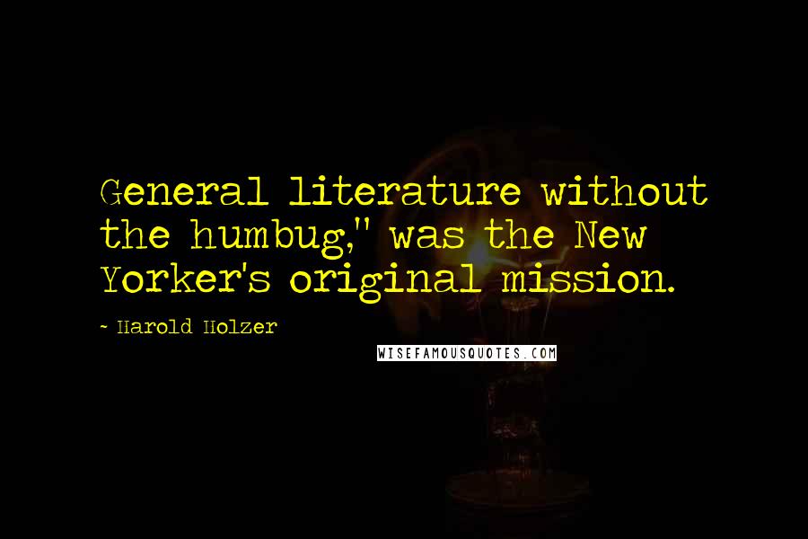 Harold Holzer Quotes: General literature without the humbug," was the New Yorker's original mission.