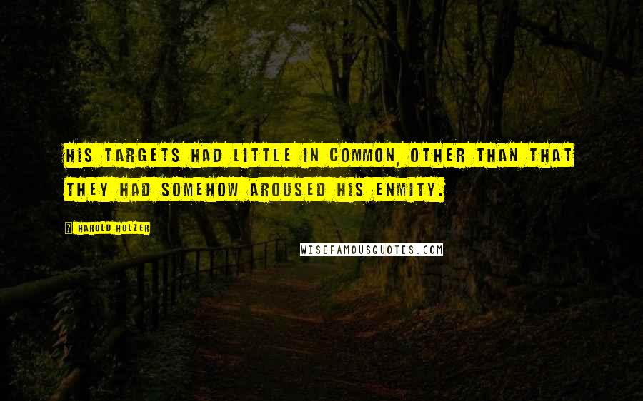 Harold Holzer Quotes: His targets had little in common, other than that they had somehow aroused his enmity.
