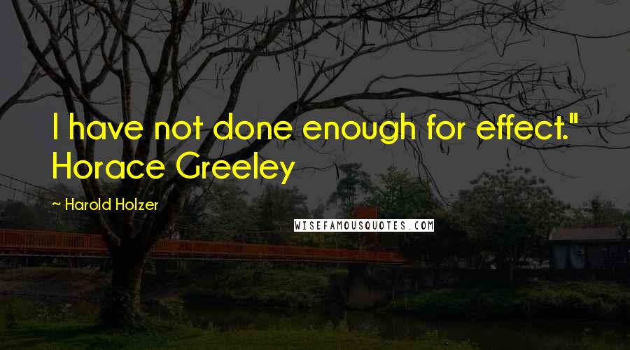 Harold Holzer Quotes: I have not done enough for effect." Horace Greeley