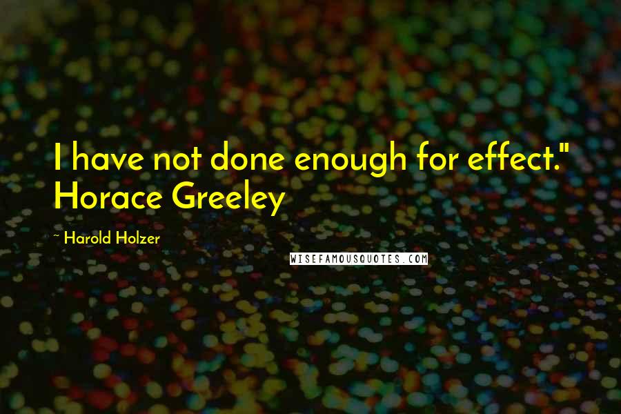 Harold Holzer Quotes: I have not done enough for effect." Horace Greeley