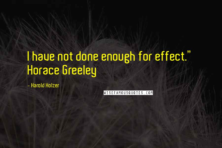 Harold Holzer Quotes: I have not done enough for effect." Horace Greeley