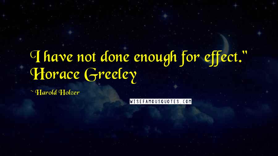Harold Holzer Quotes: I have not done enough for effect." Horace Greeley