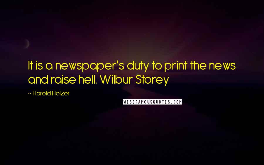 Harold Holzer Quotes: It is a newspaper's duty to print the news and raise hell. Wilbur Storey
