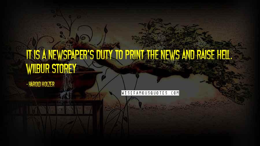 Harold Holzer Quotes: It is a newspaper's duty to print the news and raise hell. Wilbur Storey