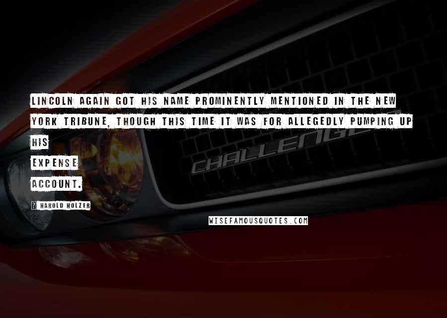Harold Holzer Quotes: Lincoln again got his name prominently mentioned in the New York Tribune, though this time it was for allegedly pumping up his expense account.