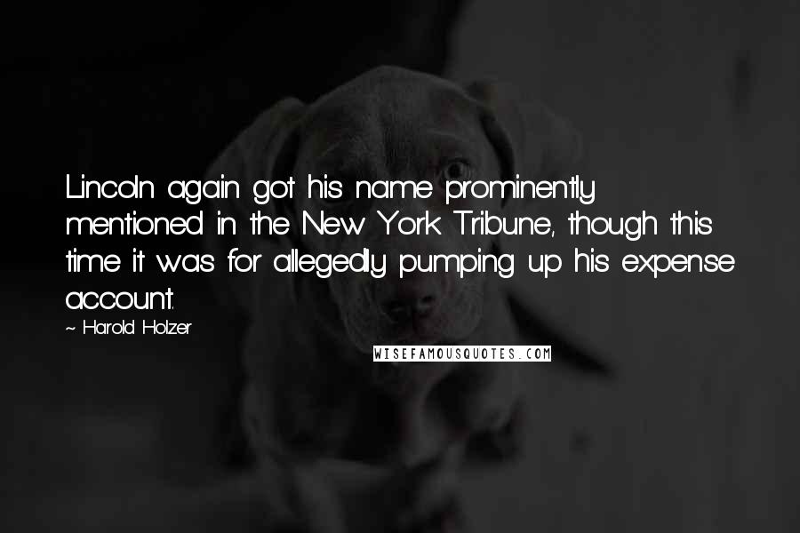 Harold Holzer Quotes: Lincoln again got his name prominently mentioned in the New York Tribune, though this time it was for allegedly pumping up his expense account.