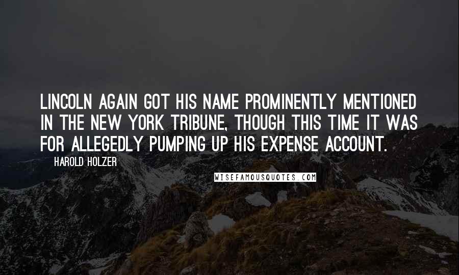 Harold Holzer Quotes: Lincoln again got his name prominently mentioned in the New York Tribune, though this time it was for allegedly pumping up his expense account.