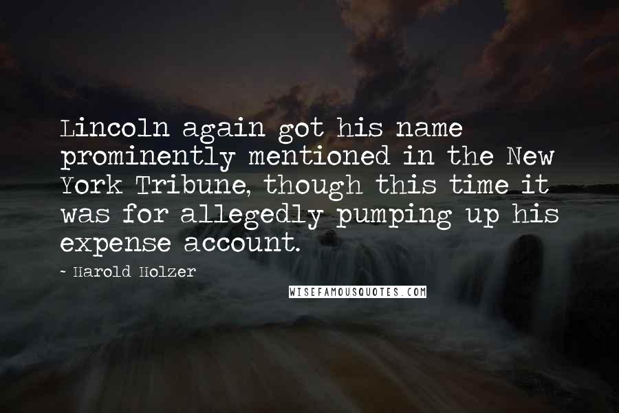 Harold Holzer Quotes: Lincoln again got his name prominently mentioned in the New York Tribune, though this time it was for allegedly pumping up his expense account.