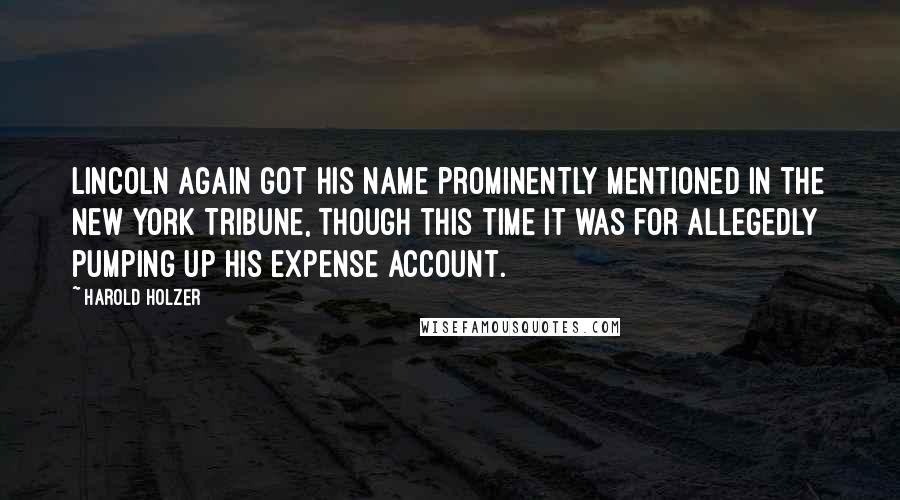 Harold Holzer Quotes: Lincoln again got his name prominently mentioned in the New York Tribune, though this time it was for allegedly pumping up his expense account.