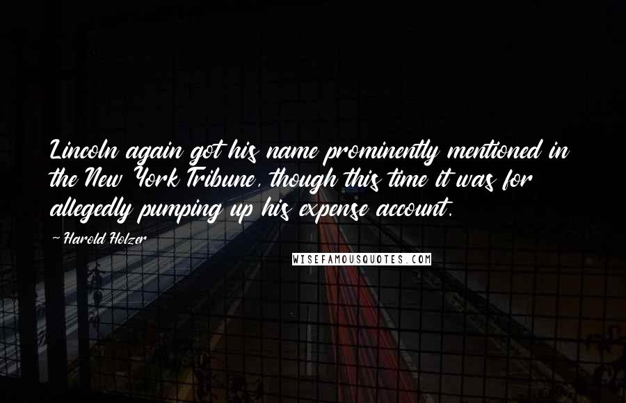 Harold Holzer Quotes: Lincoln again got his name prominently mentioned in the New York Tribune, though this time it was for allegedly pumping up his expense account.