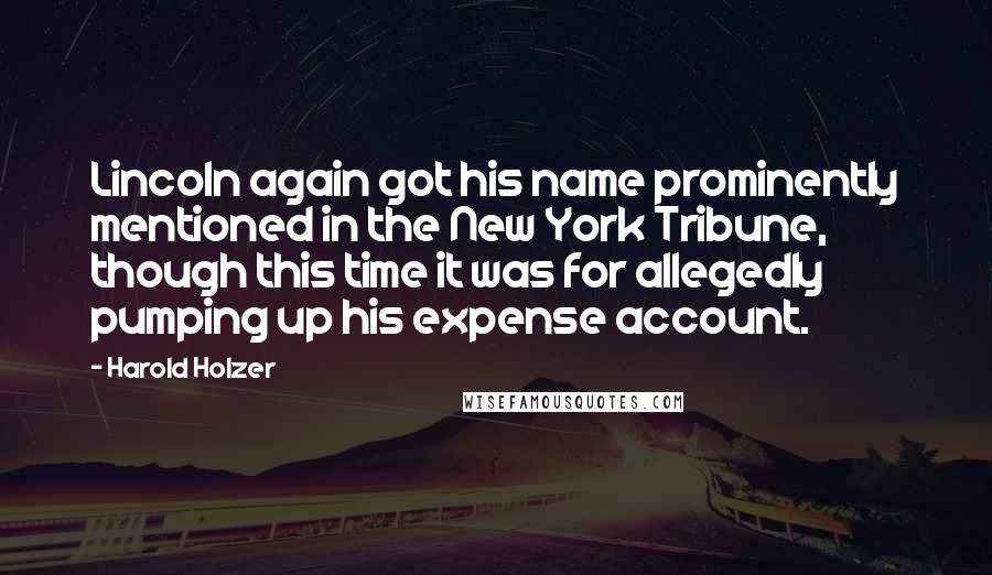 Harold Holzer Quotes: Lincoln again got his name prominently mentioned in the New York Tribune, though this time it was for allegedly pumping up his expense account.