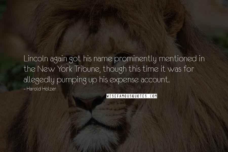 Harold Holzer Quotes: Lincoln again got his name prominently mentioned in the New York Tribune, though this time it was for allegedly pumping up his expense account.