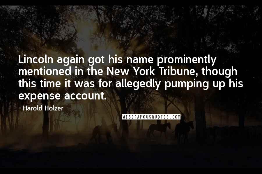 Harold Holzer Quotes: Lincoln again got his name prominently mentioned in the New York Tribune, though this time it was for allegedly pumping up his expense account.