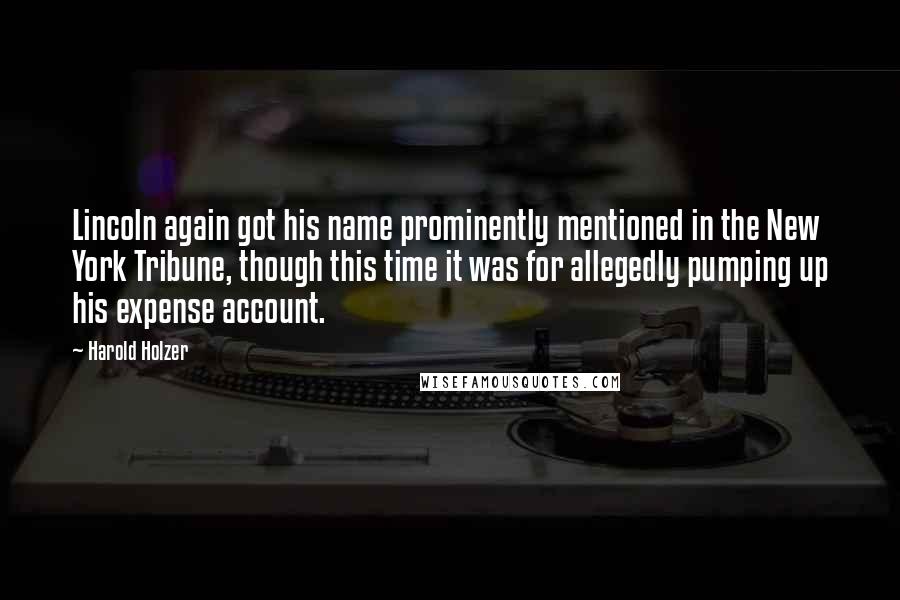 Harold Holzer Quotes: Lincoln again got his name prominently mentioned in the New York Tribune, though this time it was for allegedly pumping up his expense account.