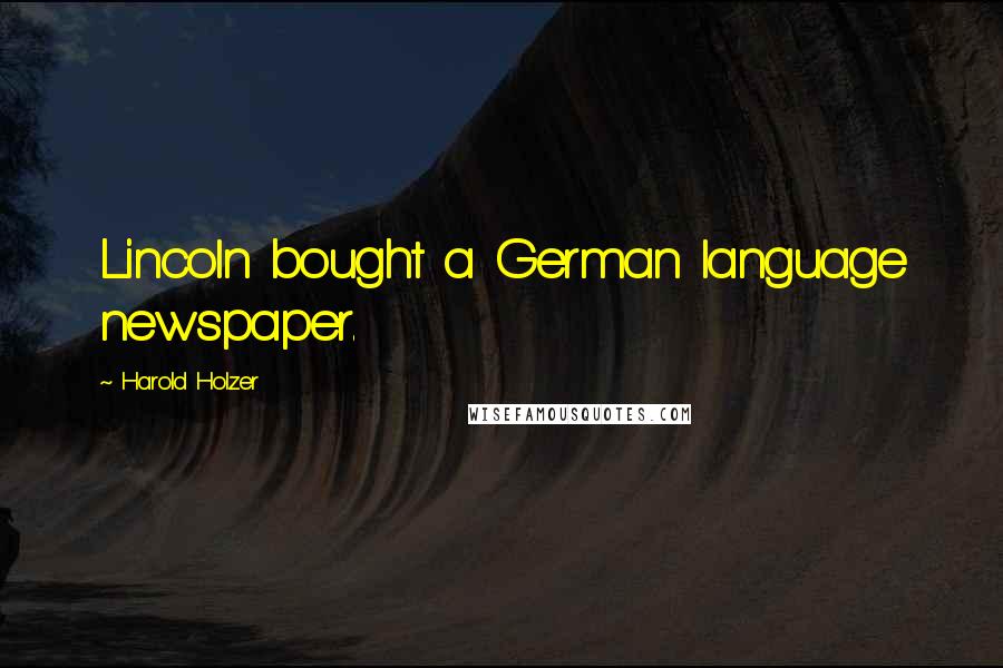 Harold Holzer Quotes: Lincoln bought a German language newspaper.