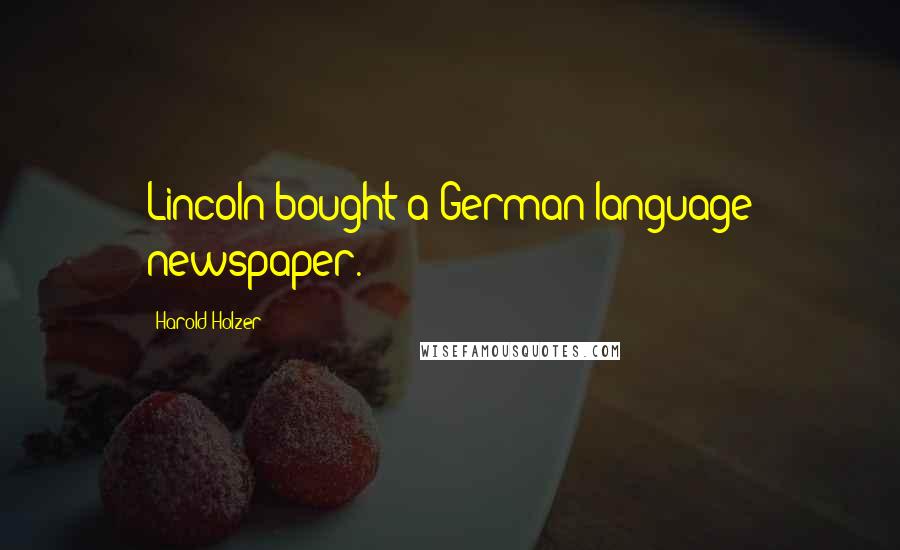 Harold Holzer Quotes: Lincoln bought a German language newspaper.