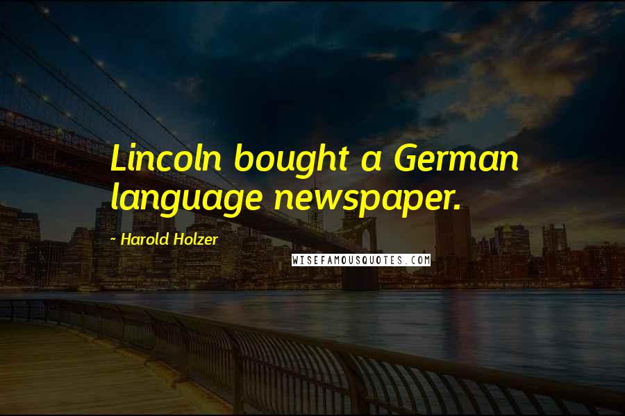 Harold Holzer Quotes: Lincoln bought a German language newspaper.