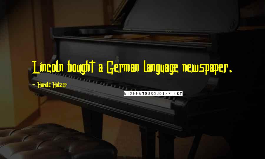 Harold Holzer Quotes: Lincoln bought a German language newspaper.