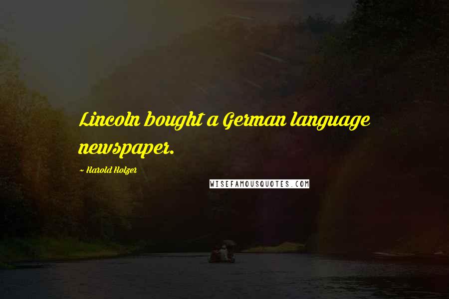 Harold Holzer Quotes: Lincoln bought a German language newspaper.