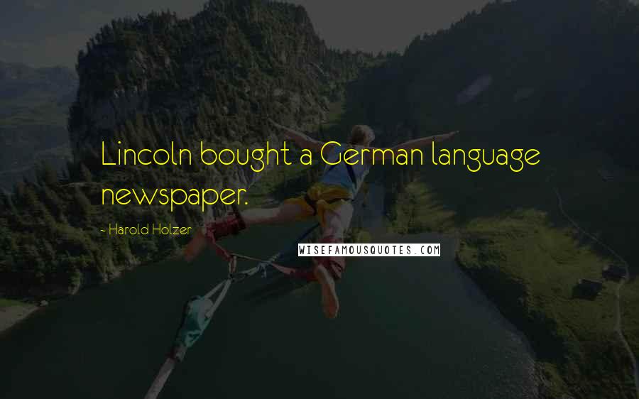 Harold Holzer Quotes: Lincoln bought a German language newspaper.