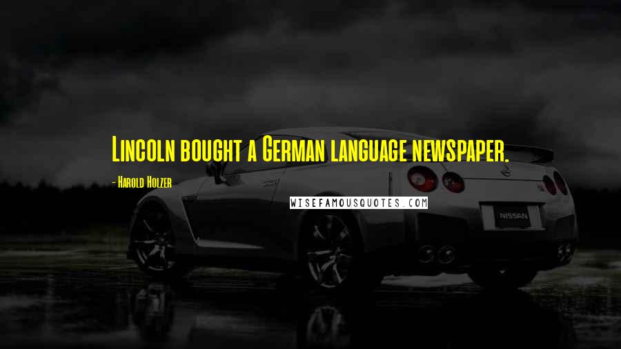 Harold Holzer Quotes: Lincoln bought a German language newspaper.