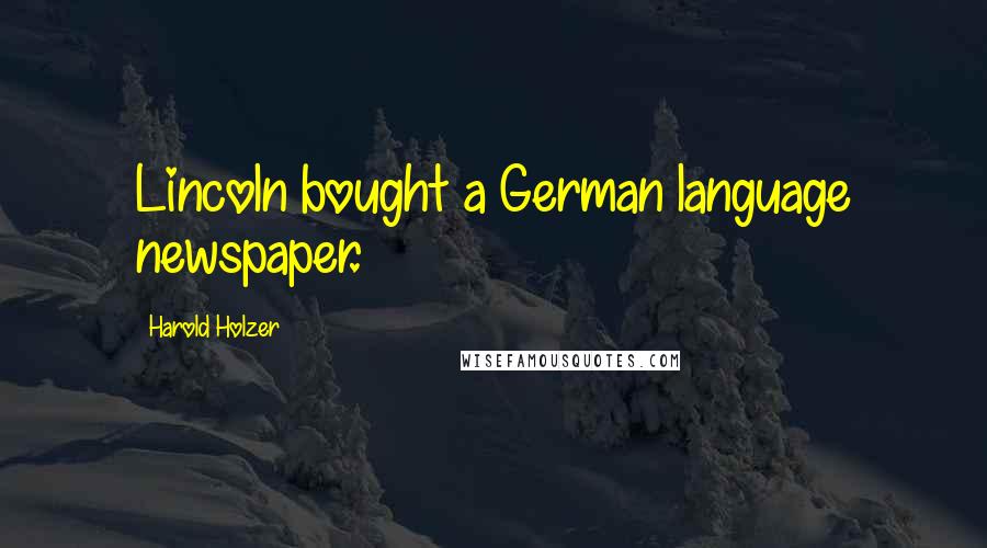 Harold Holzer Quotes: Lincoln bought a German language newspaper.