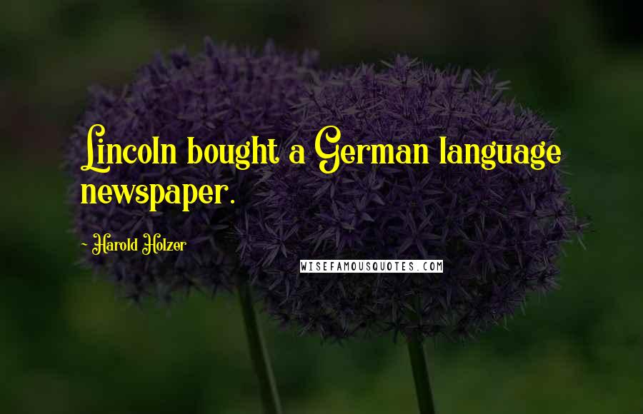 Harold Holzer Quotes: Lincoln bought a German language newspaper.