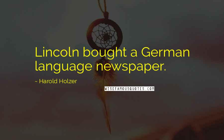 Harold Holzer Quotes: Lincoln bought a German language newspaper.