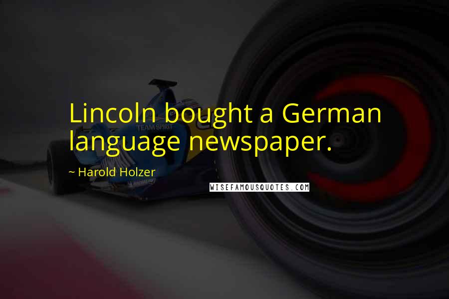 Harold Holzer Quotes: Lincoln bought a German language newspaper.