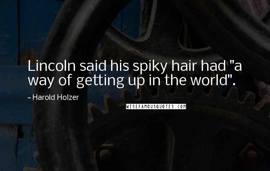 Harold Holzer Quotes: Lincoln said his spiky hair had "a way of getting up in the world".